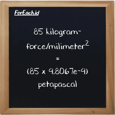 How to convert kilogram-force/milimeter<sup>2</sup> to petapascal: 85 kilogram-force/milimeter<sup>2</sup> (kgf/mm<sup>2</sup>) is equivalent to 85 times 9.8067e-9 petapascal (PPa)